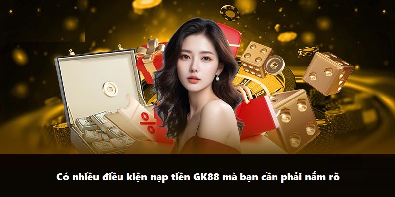 Có nhiều điều kiện nạp tiền GK88 mà bạn cần phải nắm rõ