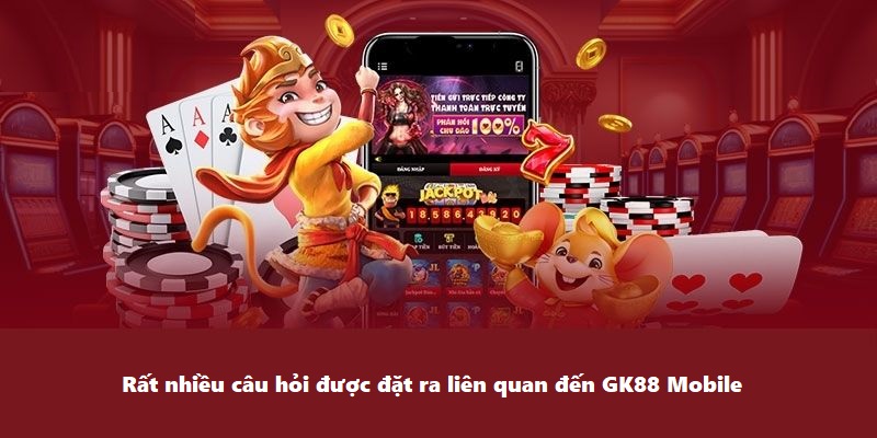 Rất nhiều câu hỏi mà người chơi đặt ra về GK88 Mobile